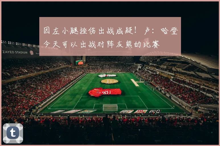 因左小腿挫伤出战成疑！卢：哈登今天可以出战对阵灰熊的比赛