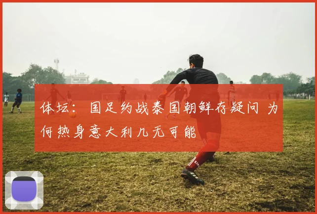 体坛：国足约战泰国朝鲜存疑问 为何热身意大利几无可能