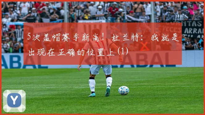 5次盖帽赛季新高！杜兰特：我就是出现在正确的位置上(1)