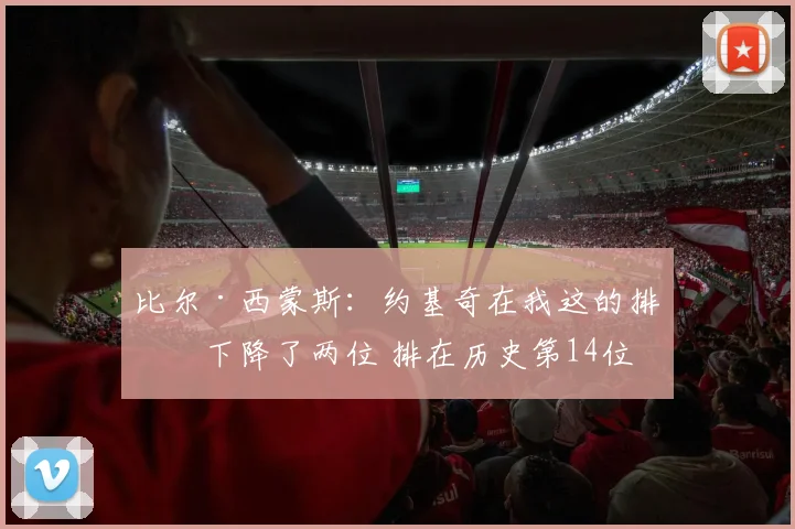 比尔·西蒙斯：约基奇在我这的排名下降了两位 排在历史第14位