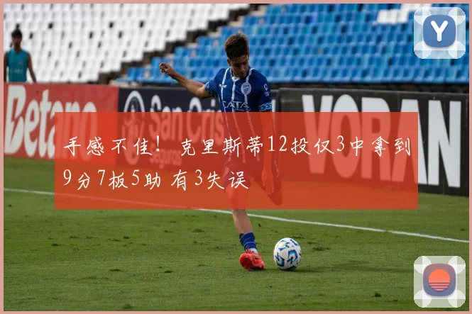 手感不佳！克里斯蒂12投仅3中拿到9分7板5助 有3失误