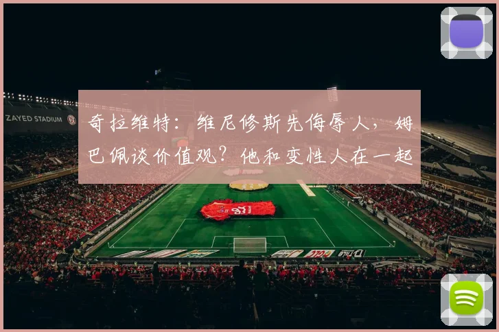 奇拉维特：维尼修斯先侮辱人，姆巴佩谈价值观？他和变性人在一起