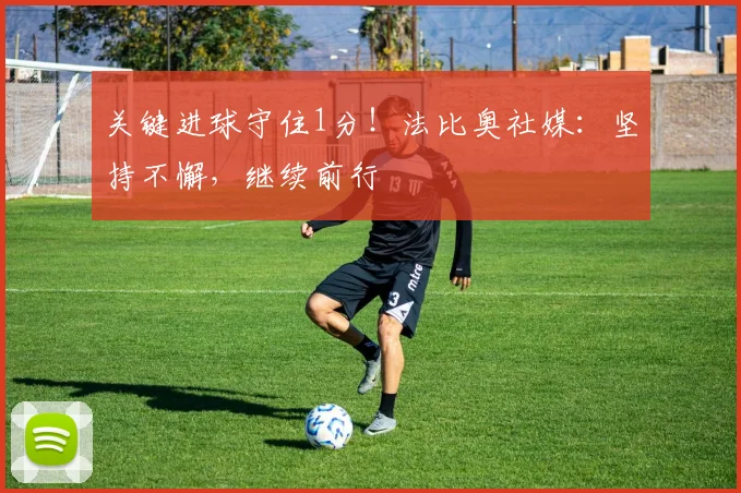 关键进球守住1分！法比奥社媒：坚持不懈，继续前行