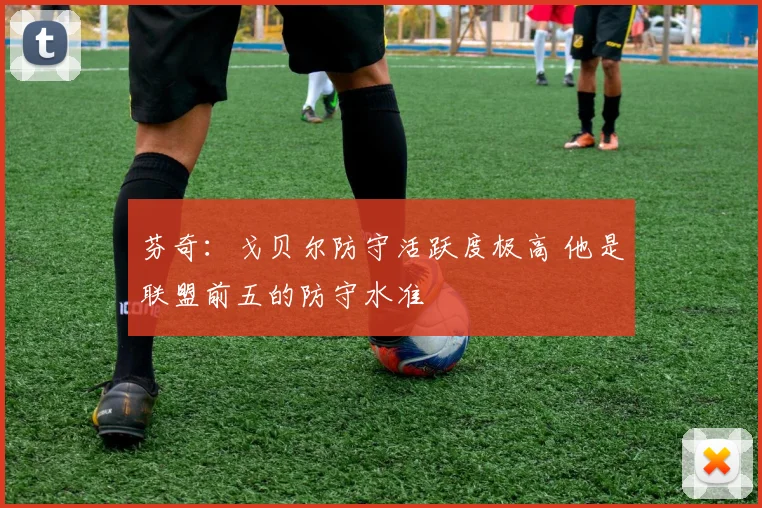 芬奇：戈贝尔防守活跃度极高 他是联盟前五的防守水准