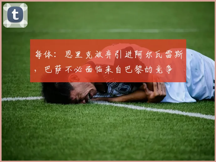 每体：恩里克放弃引进阿尔瓦雷斯，巴萨不必面临来自巴黎的竞争