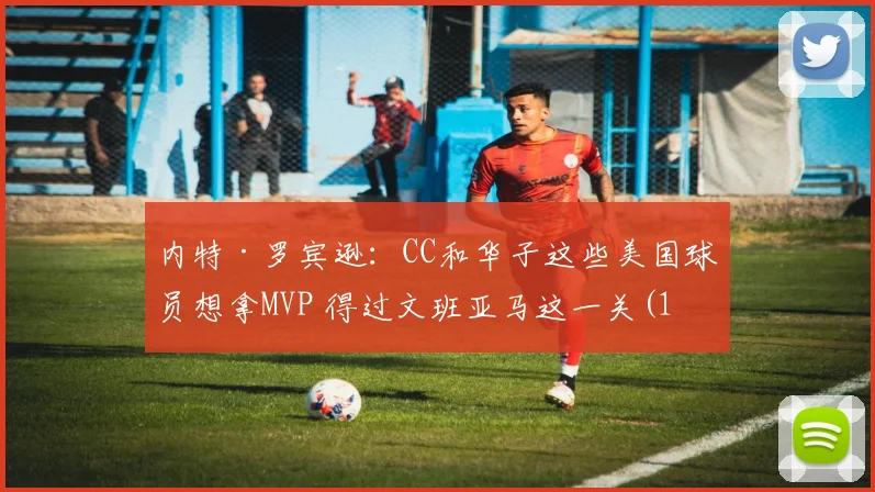 内特·罗宾逊：CC和华子这些美国球员想拿MVP 得过文班亚马这一关(1)