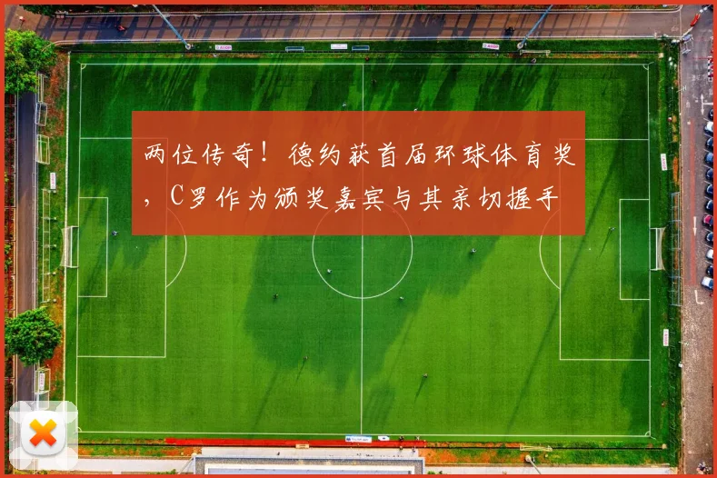 两位传奇！德约获首届环球体育奖，C罗作为颁奖嘉宾与其亲切握手