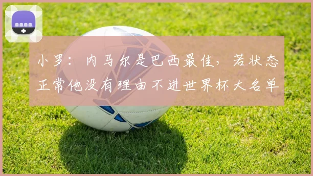 小罗：内马尔是巴西最佳，若状态正常他没有理由不进世界杯大名单