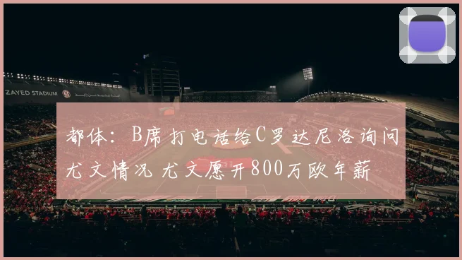 都体：B席打电话给C罗达尼洛询问尤文情况 尤文愿开800万欧年薪