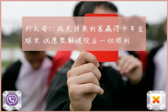 科瓦奇：我支持奥利塞赢得今年金球奖 祝愿聚勒退役后一切顺利