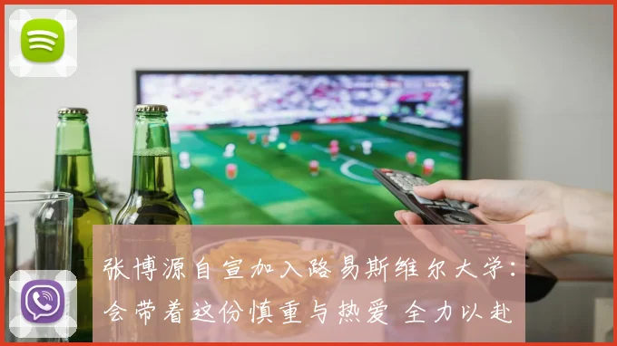 张博源自宣加入路易斯维尔大学：会带着这份慎重与热爱 全力以赴