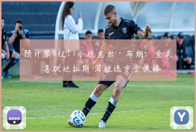 预计第8位！小迈克尔·布朗：全美最喜欢达拉斯 若被选中会很棒