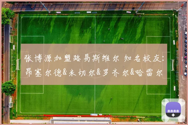 张博源加盟路易斯维尔 知名校友：昂塞尔德&米切尔&罗齐尔&哈雷尔